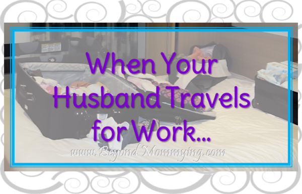 Tips For Surviving When Your Husband Travels For Work Beyond Mommying 6244